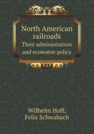 North American Railroads Their Administration And Economic Policy di Wilhelm Hoff, Felix Schwabach edito da Book On Demand Ltd.