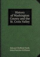 History Of Washington County And The St. Croix Valley di Edward Duffield Neill, John Fletcher Williams edito da Book On Demand Ltd.