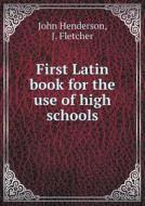 First Latin Book For The Use Of High Schools di Reader in Classics John Henderson, J Fletcher edito da Book On Demand Ltd.