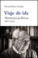 Viaje de ida, 1977-2007 : memorias políticas di R. Pérez Casado edito da Publicacions de la Universitat de València