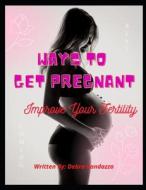 Ways To Get Pregnant di Randazzo Debra Randazzo edito da Independently Published