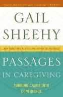 Passages in Caregiving: Turning Chaos Into Confidence di Gail Sheehy edito da WILLIAM MORROW
