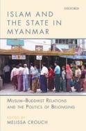 Islam and the State in Myanmar: Muslim-Buddhist Relations and the Politics of Belonging di Melissa Crouch edito da OXFORD UNIV PR