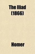 The Iliad (1866) di Homer edito da General Books Llc