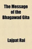 The Message Of The Bhagawad Gita di Lajpat Rai edito da General Books Llc