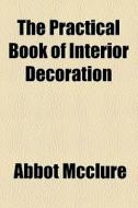 The Practical Book Of Interior Decoration di Abbot Mcclure edito da General Books Llc