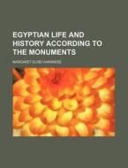 Egyptian Life And History According To The Monuments di Margaret Elise Harkness edito da General Books Llc