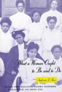 What a Woman Ought to be & to do - Black Professional Women Workers During the Jim Crow Era di Stephanie J. Shaw edito da University of Chicago Press