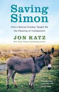 Saving Simon: How a Rescue Donkey Taught Me the Meaning of Compassion di Jon Katz edito da RANDOM HOUSE