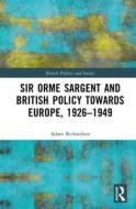 Sir Orme Sargent And British Policy Towards Europe, 1926-1949 di Adam Richardson edito da Taylor & Francis Ltd