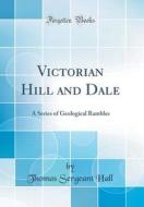 Victorian Hill and Dale: A Series of Geological Rambles (Classic Reprint) di Thomas Sergeant Hall edito da Forgotten Books