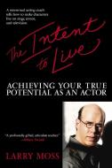 The Intent to Live: Achieving Your True Potential as an Actor di Larry Moss edito da BANTAM DELL