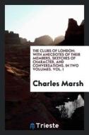 The Clubs of London: With Anecdotes of Their Members, Sketches of Character, and Conversations di Charles Marsh edito da LIGHTNING SOURCE INC