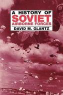 A History of Soviet Airborne Forces di David M. Glantz edito da Routledge