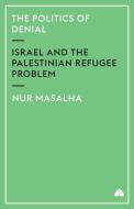 The Politics of Denial: Israel and the Palestinian Refugee Problem di Nur Masalha edito da PAPERBACKSHOP UK IMPORT