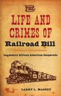 The Life and Crimes of Railroad Bill: Legendary African American Desperado di Larry L. Massey edito da UNIV PR OF FLORIDA