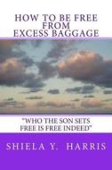 How to Be Free from Excess Baggage di Shiela y. Harris edito da Shiela Y. Harris