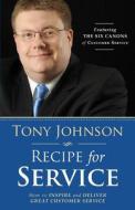 Recipe for Service: How to Inspire and Deliver Great Customer Service di Tony Johnson edito da Tony Johnson
