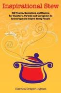 Inspirational Stew: 150 Poems, Quotations and Maxims for Teachers, Parents and Caregivers to Encourage and Inspire Young People di Claritha D. Ingram edito da Sscomm Publishing