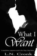 What I Want: A Companion Novel to the Chop, Chop Series di L. N. Cronk edito da Rivulet Publishing