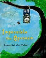 Impossible the Opossum di Susan Schafer Walker edito da Happy Artist Publishers