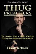 Thug Preachers: The Unspoken Truth of Pastors Who Rule Through Fear, Bullying and Intimidation di Frank Jackson edito da LIGHTNING SOURCE INC