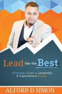 Lead like the Best: A Strategic Guide to Leadership and Organizational Success di Alford Darrell Simon edito da LIGHTNING SOURCE INC
