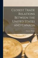 Closest Trade Relations Between the United States and Canada [microform] di Erastus Wiman edito da LIGHTNING SOURCE INC