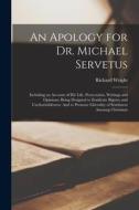 An Apology for Dr. Michael Servetus: Including an Account of His Life, Persecution, Writings and Opinions: Being Designed to Eradicate Bigotry and Unc di Richard Wright edito da LEGARE STREET PR