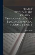 Primer Diccionario General Etimologico De La Lengua Espanola, Volume 3, part 1 di Roque Barcia edito da LEGARE STREET PR