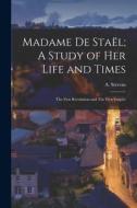 Madame de Staël; A Study of Her Life and Times: The First Revolution and The First Empire di A. Stevens edito da LEGARE STREET PR