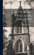 The Church-Catechism Explained di William Beveridge edito da LEGARE STREET PR