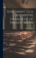 Supplement to a Descriptive Catalogue of Friends' Books di Joseph Smith edito da LEGARE STREET PR