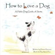 How to Love a Dog A Haiku Dog Guide, of Sorts. di Diane L. Harrison edito da LIGHTNING SOURCE INC