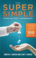 The Super Simple Home Buyer's Handbook di Carver Clint T Carver, Carver Timothy L Carver edito da Independently Published