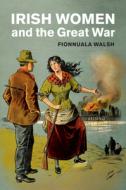 Irish Women and the Great War di Fionnuala Walsh edito da CAMBRIDGE