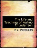 The Life And Teachings Of Keshub Chunder Sen di P C Mozoomdar edito da Bibliolife