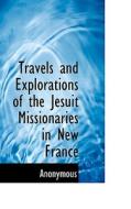 Travels And Explorations Of The Jesuit Missionaries In New France di Anonymous edito da Bibliolife