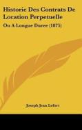 Historie Des Contrats de Location Perpetuelle: Ou a Longue Duree (1875) di Joseph Jean Lefort edito da Kessinger Publishing