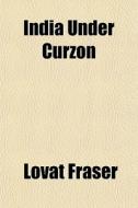 India Under Curzon di Lovat Fraser edito da General Books Llc
