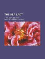 The Sea Lady; a tissue of moonshine di H. G. Wells edito da Books LLC, Reference Series