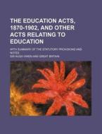 The Education Acts, 1870-1902, and Other Acts Relating to Education; With Summary of the Statutory Provisions and Notes di Hugh Owen edito da Rarebooksclub.com
