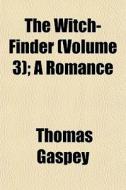 The Witch-finder Volume 3 ; A Romance di Thomas Gaspey edito da General Books