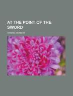 At The Point Of The Sword di Herbert Hayens edito da Rarebooksclub.com