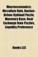 Macroeconomics: Mccallum Rule, Backus-kehoe-kydland Puzzle, Monetary Base, Real Exchange Rate Puzzles, Liquidity Preference edito da Books Llc