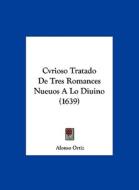 Cvrioso Tratado de Tres Romances Nueuos a Lo Diuino (1639) di Alonso Ortiz edito da Kessinger Publishing