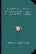 Mediaeval India Under Mohammedan Rule Ad 712 to 1764 di Stanley Lane-Poole edito da Kessinger Publishing