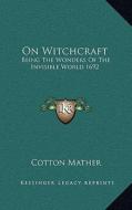 On Witchcraft: Being the Wonders of the Invisible World 1692 di Cotton Mather edito da Kessinger Publishing