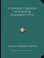A Student's Manual of Surgical Diagnosis (1912) di George Emerson Brewer edito da Kessinger Publishing