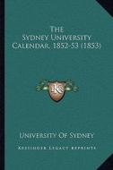 The Sydney University Calendar, 1852-53 (1853) di University of Sydney edito da Kessinger Publishing